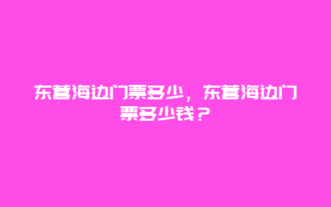 东营海边门票多少，东营海边门票多少钱？