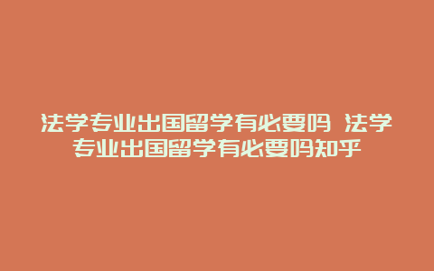 法学专业出国留学有必要吗 法学专业出国留学有必要吗知乎