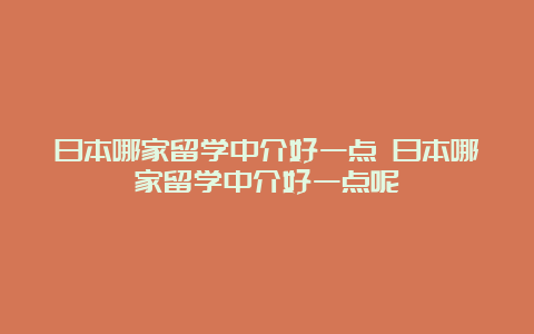 日本哪家留学中介好一点 日本哪家留学中介好一点呢