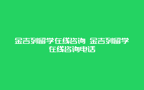 金吉列留学在线咨询 金吉列留学在线咨询电话