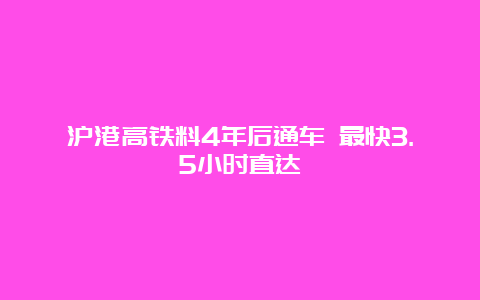 沪港高铁料4年后通车 最快3.5小时直达