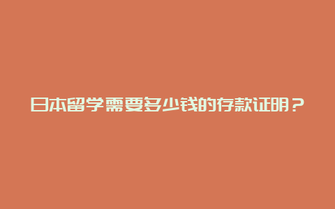 日本留学需要多少钱的存款证明？