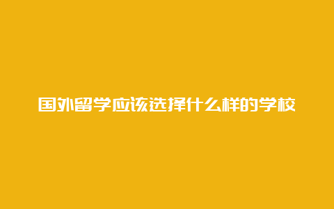 国外留学应该选择什么样的学校