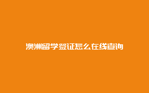 澳洲留学签证怎么在线查询