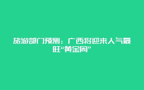 旅游部门预测：广西将迎来人气最旺“黄金周”