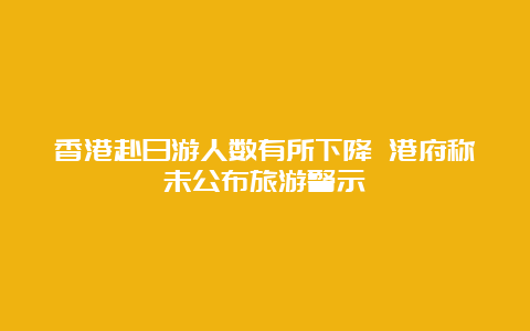 香港赴日游人数有所下降 港府称未公布旅游警示