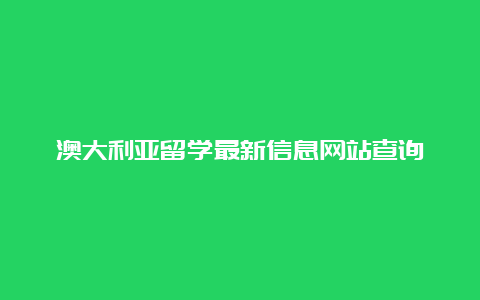 澳大利亚留学最新信息网站查询