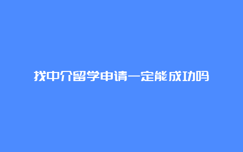 找中介留学申请一定能成功吗