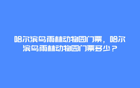 哈尔滨鸟雨林动物园门票，哈尔滨鸟雨林动物园门票多少？