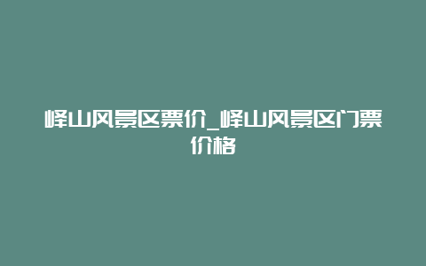 峄山风景区票价_峄山风景区门票价格