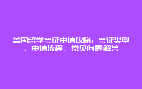 美国留学签证申请攻略：签证类型、申请流程、常见问题解答