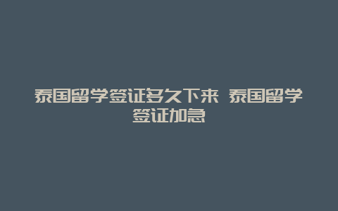 泰国留学签证多久下来 泰国留学签证加急