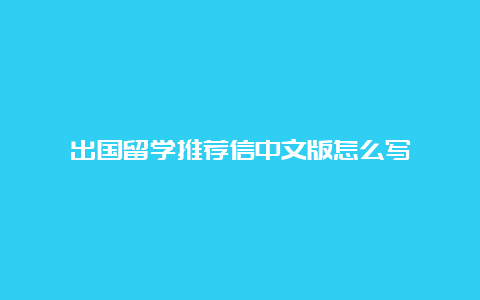 出国留学推荐信中文版怎么写