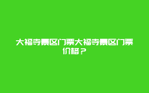 大福寺景区门票大福寺景区门票价格？