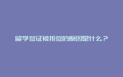 留学签证被拒签的原因是什么？