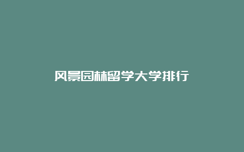 风景园林留学大学排行