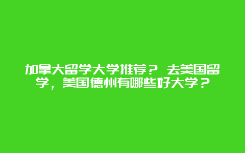 加拿大留学大学推荐？ 去美国留学，美国德州有哪些好大学？