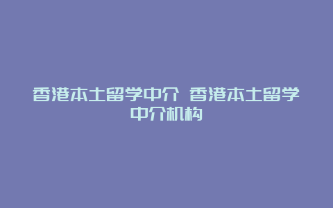 香港本土留学中介 香港本土留学中介机构