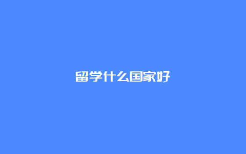 留学什么国家好