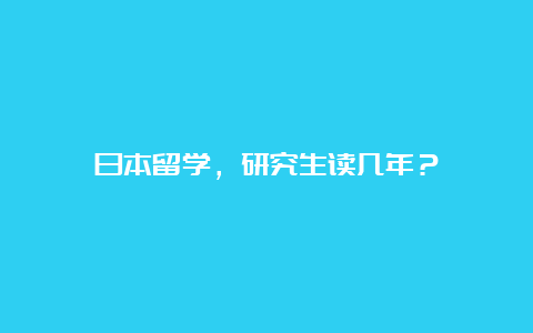 日本留学，研究生读几年？