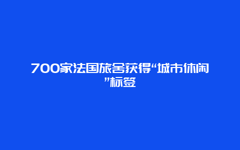 700家法国旅舍获得“城市休闲”标签