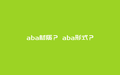 aba材质？ aba形式？