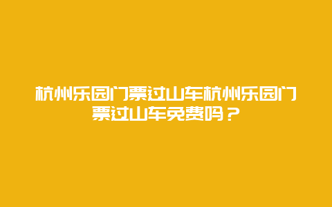 杭州乐园门票过山车杭州乐园门票过山车免费吗？