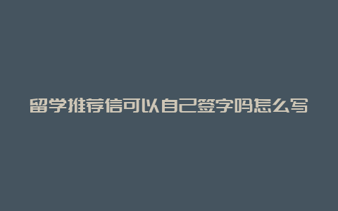 留学推荐信可以自己签字吗怎么写