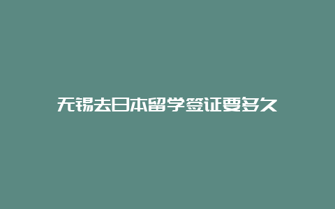 无锡去日本留学签证要多久