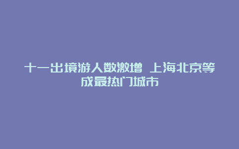 十一出境游人数激增 上海北京等成最热门城市