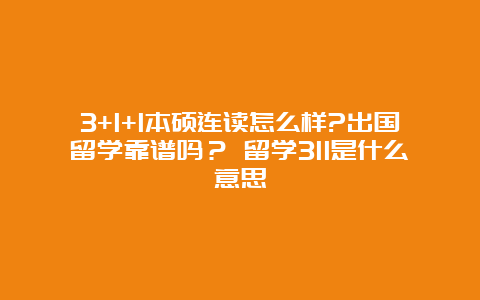 3+1+1本硕连读怎么样?出国留学靠谱吗？ 留学311是什么意思