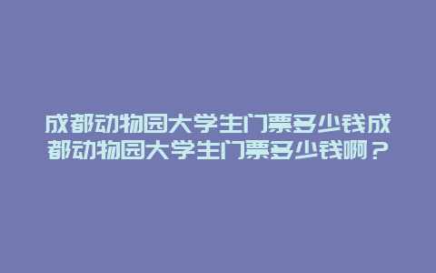 成都动物园大学生门票多少钱成都动物园大学生门票多少钱啊？