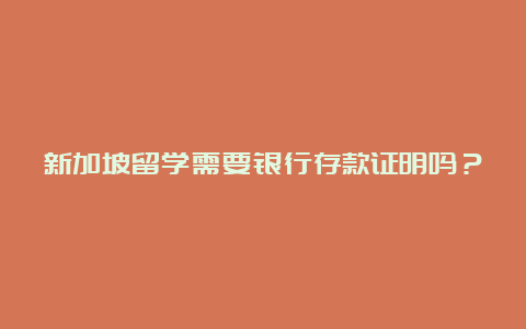 新加坡留学需要银行存款证明吗？