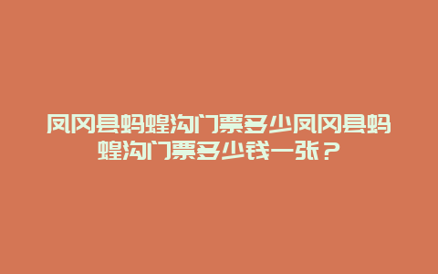 凤冈县蚂蝗沟门票多少凤冈县蚂蝗沟门票多少钱一张？