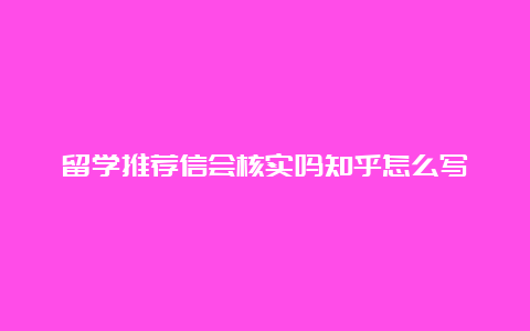 留学推荐信会核实吗知乎怎么写