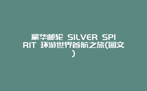 豪华邮轮 SILVER SPIRIT 环游世界首航之旅(图文)