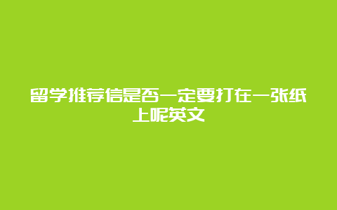 留学推荐信是否一定要打在一张纸上呢英文