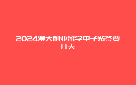 2024澳大利亚留学电子贴签要几天