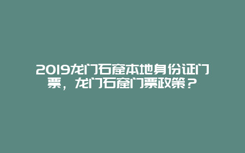 2019龙门石窟本地身份证门票，龙门石窟门票政策？