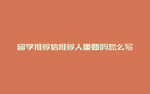 留学推荐信推荐人重要吗怎么写