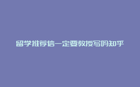 留学推荐信一定要教授写吗知乎