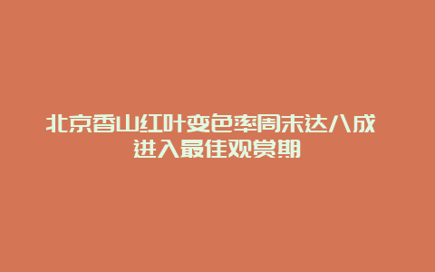 北京香山红叶变色率周末达八成 进入最佳观赏期