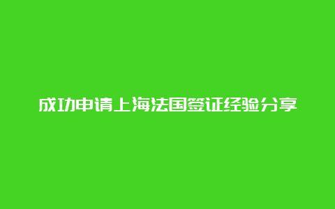 成功申请上海法国签证经验分享