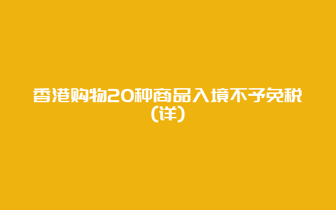 香港购物20种商品入境不予免税(详)