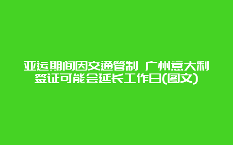 亚运期间因交通管制 广州意大利签证可能会延长工作日(图文)