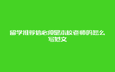 留学推荐信必须是本校老师吗怎么写范文