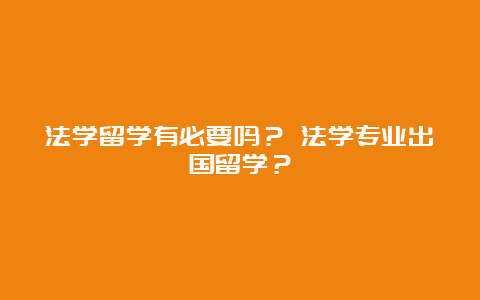 法学留学有必要吗？ 法学专业出国留学？