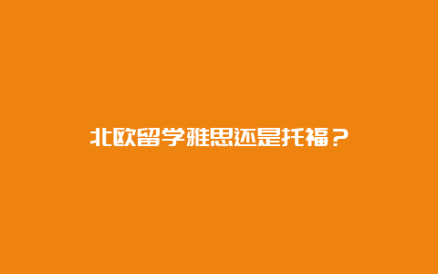 北欧留学雅思还是托福？