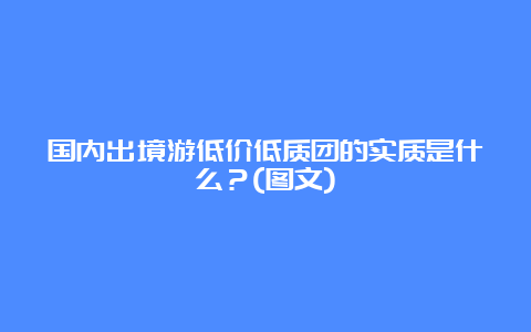 国内出境游低价低质团的实质是什么？(图文)