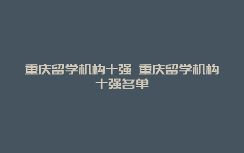 重庆留学机构十强 重庆留学机构十强名单